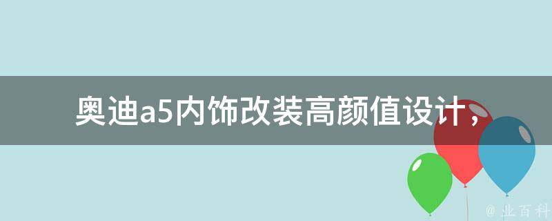 奥迪a5内饰改装_高颜值设计，让你的座驾更有个性