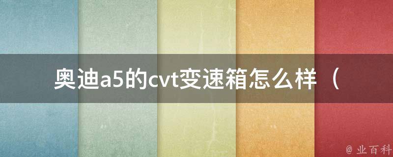 奥迪a5的cvt变速箱怎么样（详解cvt变速箱的优缺点及维护方法）