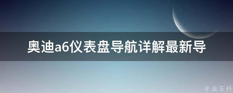 奥迪a6仪表盘导航_详解最新导航系统及操作方法