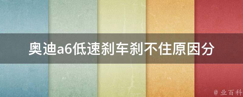 奥迪a6低速刹车刹不住_原因分析及解决方法