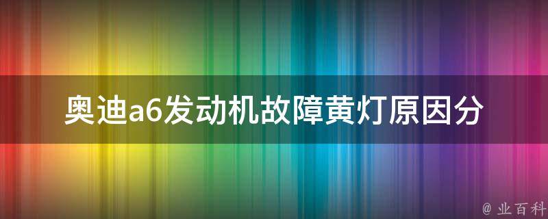 奥迪a6发动机故障黄灯(原因分析及解决方法)