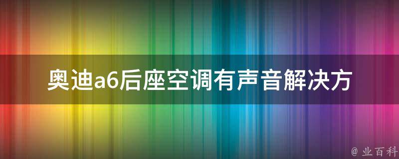 奥迪a6后座空调有声音(解决方法+维修技巧)