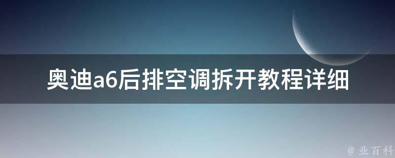 奥迪a6后排空调拆开教程(详细步骤+注意事项)