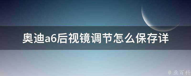 奥迪a6后视镜调节怎么保存(详解奥迪a6后视镜调节方法及注意事项)