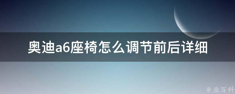 奥迪a6座椅怎么调节前后(详细图解+快速操作技巧)。