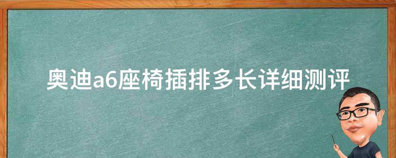 奥迪a6座椅插排多长(详细测评及插排使用技巧分享)。