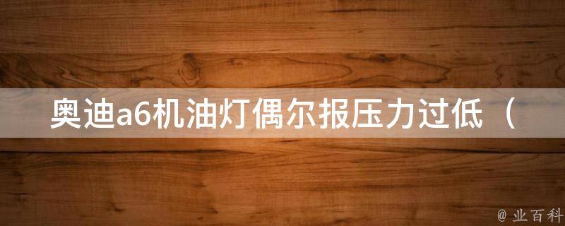 奥迪a6机油灯偶尔报压力过低_原因分析及解决方法