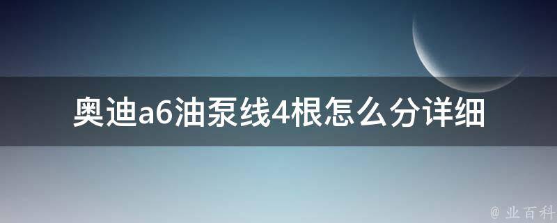 奥迪a6油泵线4根怎么分_详细解析奥迪a6油泵线4根分别是什么作用