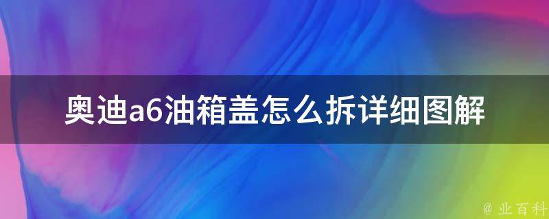 奥迪a6油箱盖怎么拆_详细图解+步骤，a6l、c7、q5、a4l等适用车型。