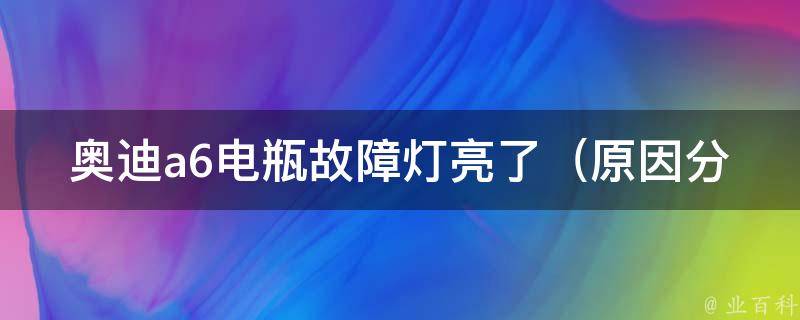 奥迪a6电瓶故障灯亮了_原因分析及解决方法