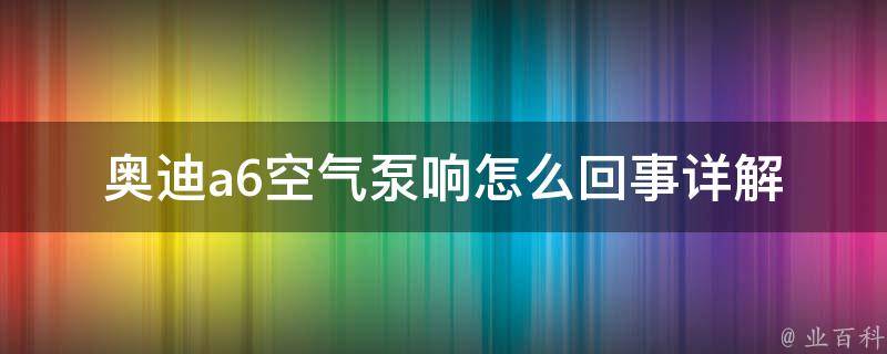 奥迪a6空气泵响怎么回事_详解奥迪a6空气泵响的原因和解决方法