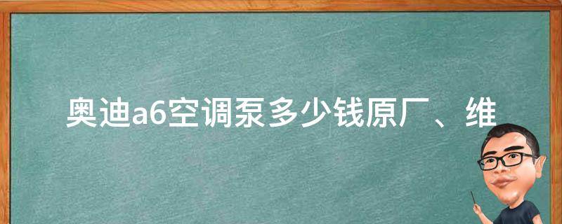 奥迪a6空调泵多少钱(原厂、维修、更换、价格表)