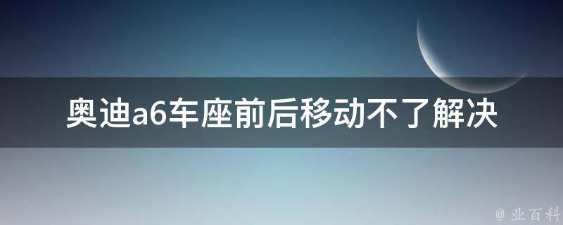 奥迪a6车座前后移动不了_解决方法详解