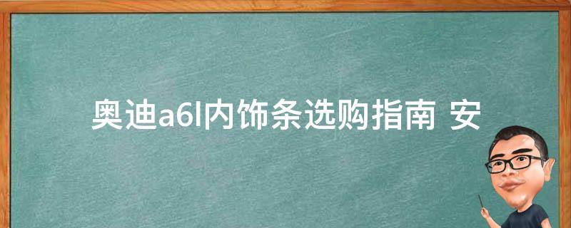 奥迪a6l内饰条(选购指南+安装教程+品牌推荐)