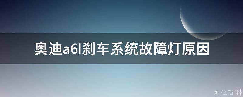 奥迪a6l刹车系统故障灯_原因分析和解决方法