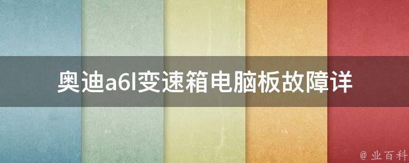 奥迪a6l变速箱电脑板故障(详细解析故障原因和处理方法)。