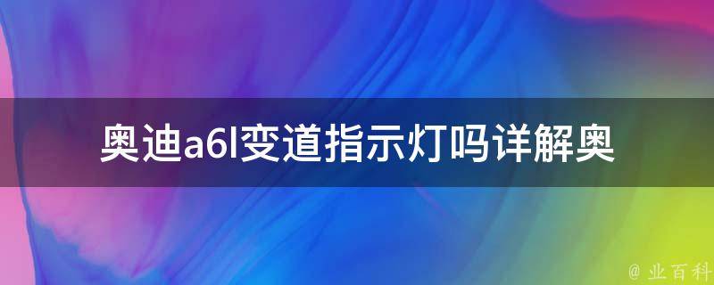 奥迪a6l变道指示灯吗_详解奥迪a6l是否配备变道指示灯及使用方法