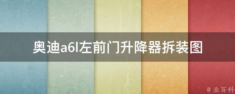 奥迪a6l左前门升降器拆装图_详细步骤图解，省钱又省心。