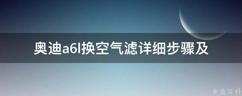 奥迪a6l换空气滤(详细步骤及注意事项)