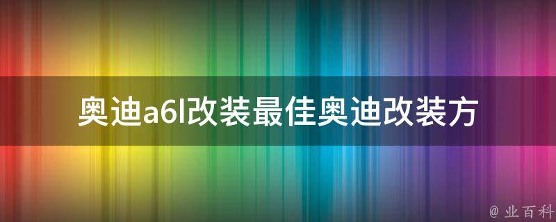 奥迪a6l改装_最佳奥迪改装方案推荐