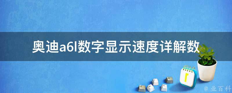 奥迪a6l数字显示速度(详解数字速度显示的原理及设置方法)。