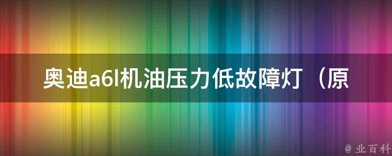 奥迪a6l机油压力低故障灯_原因分析与解决方法