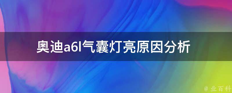 奥迪a6l气囊灯亮_原因分析+解决方法