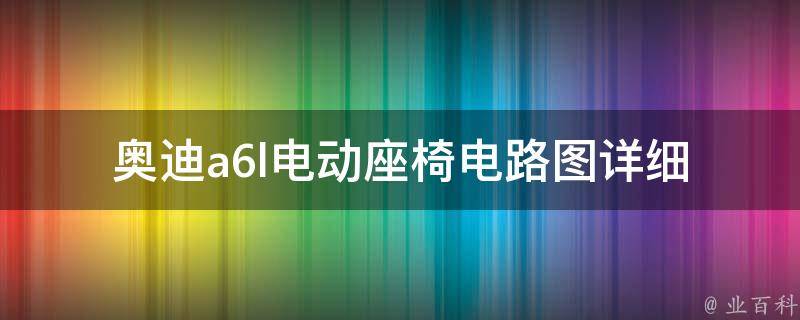 奥迪a6l电动座椅电路图_详细图解及常见故障排除方法