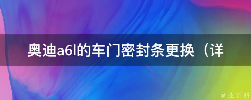 奥迪a6l的车门密封条更换（详细步骤及注意事项）