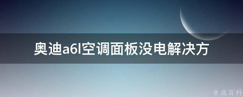 奥迪a6l空调面板没电_解决方法大全