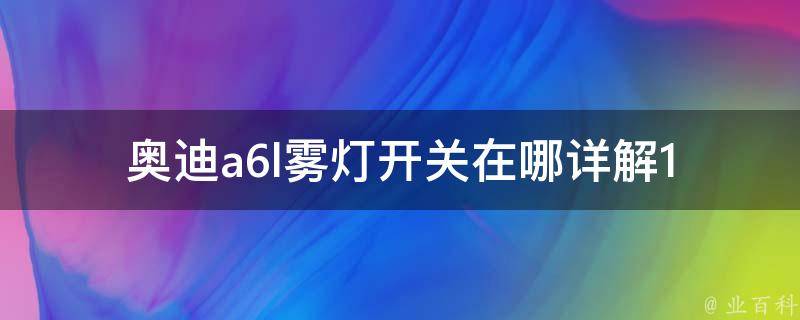 奥迪a6l雾灯开关在哪_详解11款奥迪a6l雾灯开关位置及使用方法