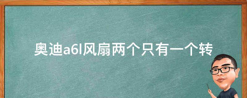 奥迪a6l风扇两个只有一个转(原因分析+解决方法)