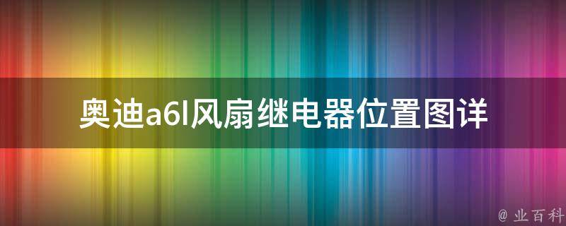 奥迪a6l风扇继电器位置图_详解奥迪a6l风扇继电器安装步骤