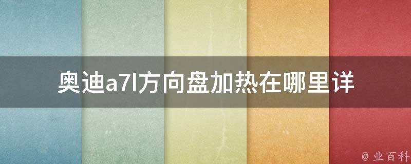 奥迪a7l方向盘加热在哪里_详细解析a7l的方向盘加热位置及使用方法。