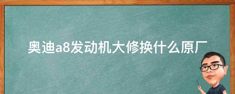 奥迪a8发动机大修换什么_原厂配件vs副厂配件，哪个更值得选择？