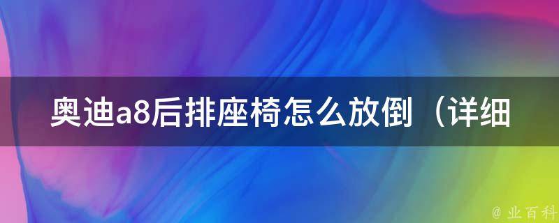 奥迪a8后排座椅怎么放倒（详细教程+常见问题解答）