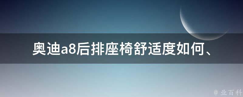 奥迪a8后排座椅(舒适度如何、**、调节方式)