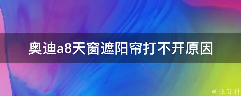 奥迪a8天窗遮阳帘打不开_原因分析及解决方法