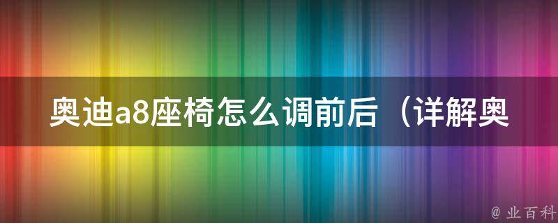 奥迪a8座椅怎么调前后（详解奥迪a8座椅调节方法及注意事项）