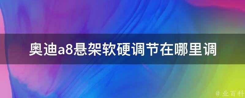 奥迪a8悬架软硬调节在哪里调(详解车主必备技能)