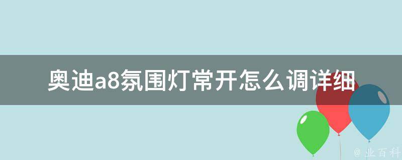 奥迪a8氛围灯常开怎么调(详细教程+常见问题解答)。