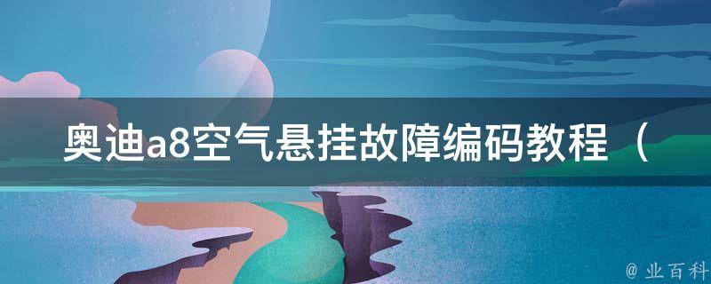 奥迪a8空气悬挂故障编码教程（详解故障代码及解决方法）