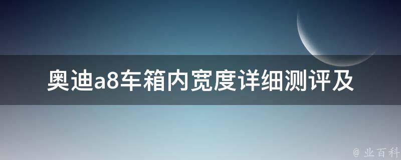 奥迪a8车箱内宽度(详细测评及比较分析)