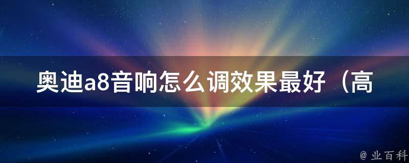 奥迪a8音响怎么调效果最好_高清音质调节技巧分享