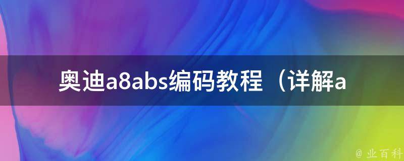 奥迪a8abs编码教程_详解abs模块编码方法，适用于a6、q7等车型