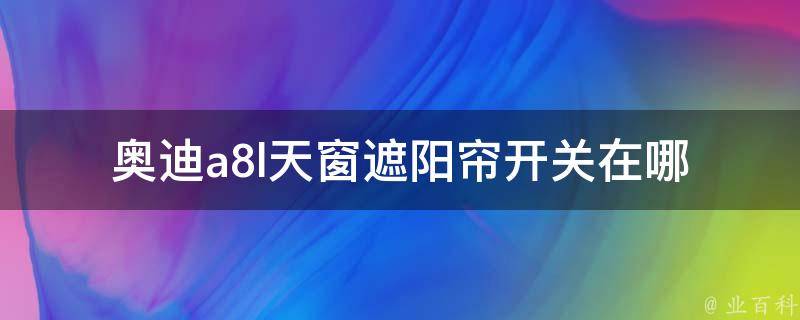 奥迪a8l天窗遮阳帘开关在哪(详细解析)