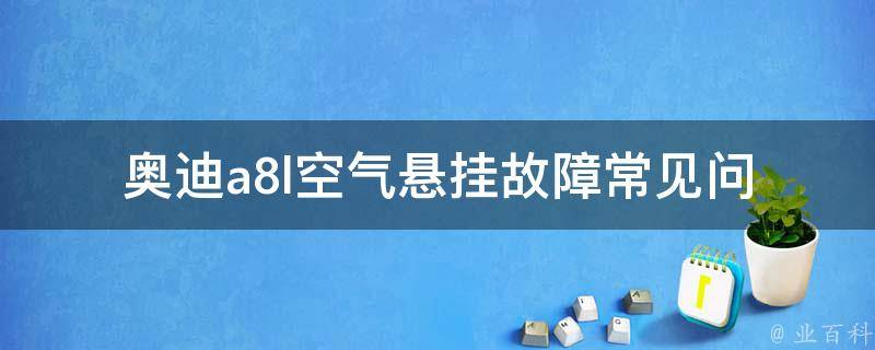 奥迪a8l空气悬挂故障_常见问题及解决方法