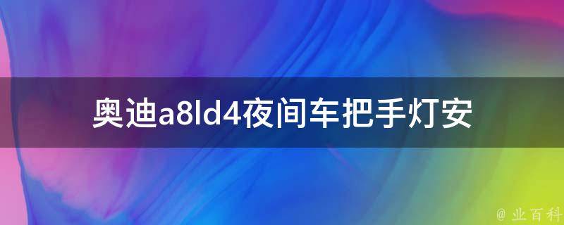 奥迪a8ld4夜间车把手灯(安全出行必备，手把灯让你夜间驾驶更安心)。