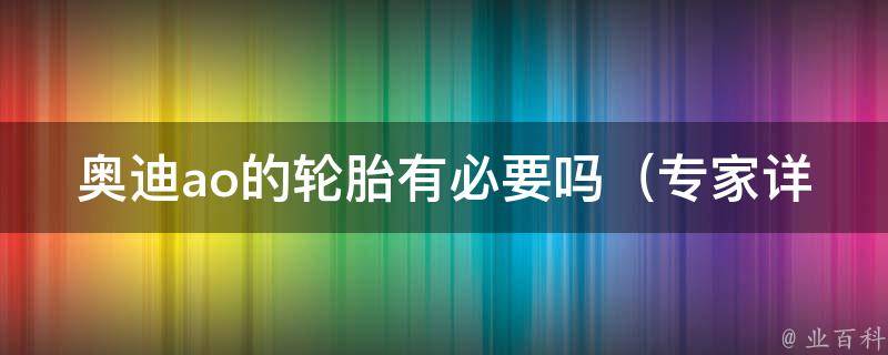 奥迪ao的轮胎有必要吗（专家详解奥迪ao轮胎的选购与使用）