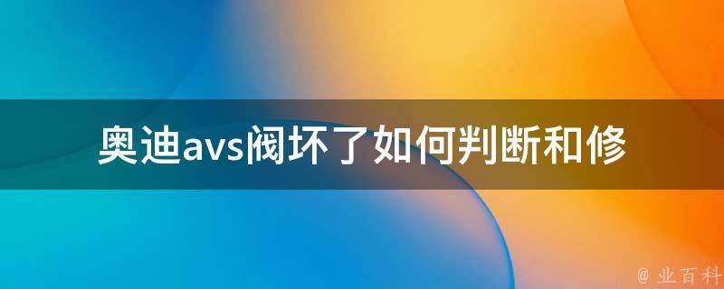 奥迪avs阀坏了_如何判断和修复奥迪avs阀故障